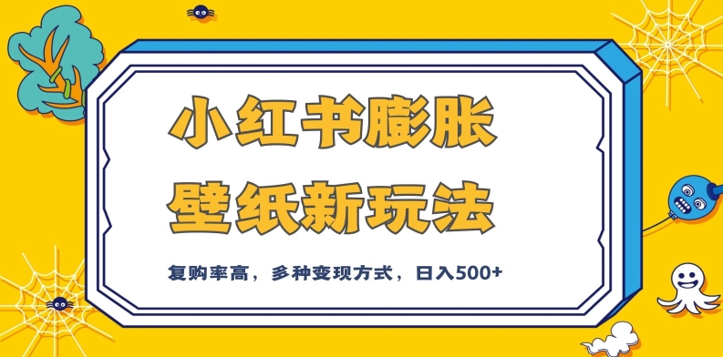 小红书膨胀壁纸新玩法，前端引流前端变现，后端私域多种组合变现方式，入500+【揭秘】-副业宝典