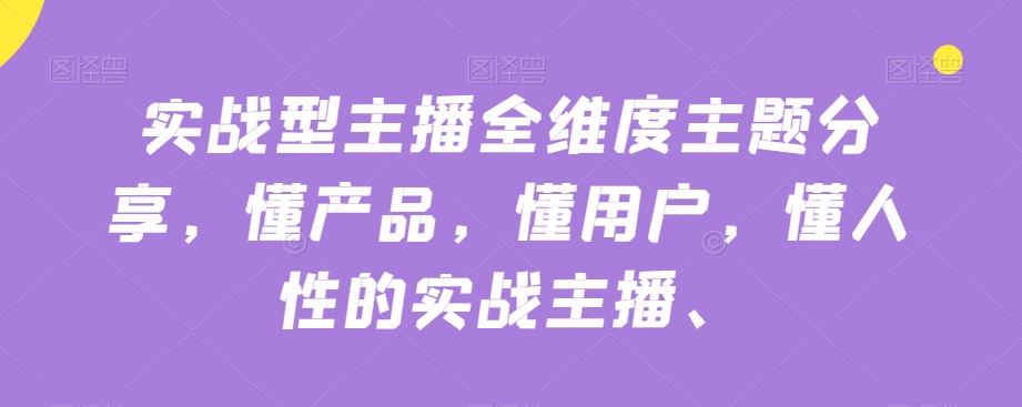 实战型主播全维度主题分享，懂产品，懂用户，懂人性的实战主播-副业宝典