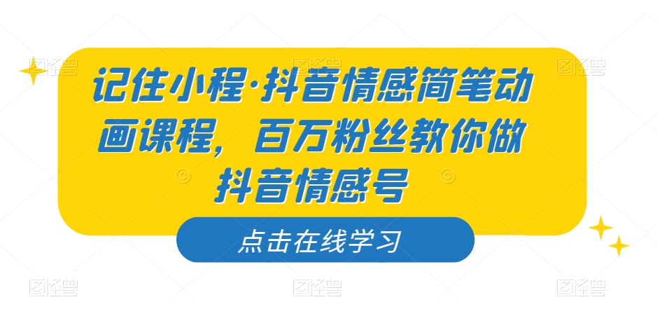 记住小程·抖音情感简笔动画课程，百万粉丝教你做抖音情感号-副业宝典