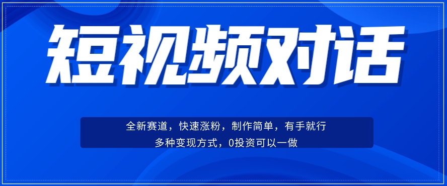 短视频聊天对话赛道：涨粉快速、广泛认同，操作有手就行，变现方式超多种-副业宝典