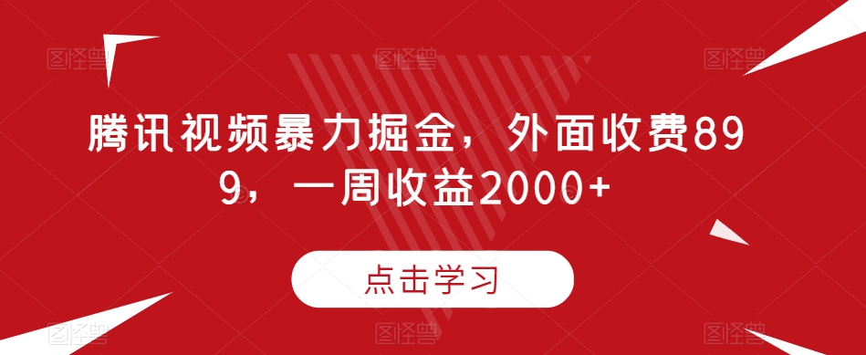 腾讯视频暴力掘金，外面收费899，一周收益2000+【揭秘】-副业宝典