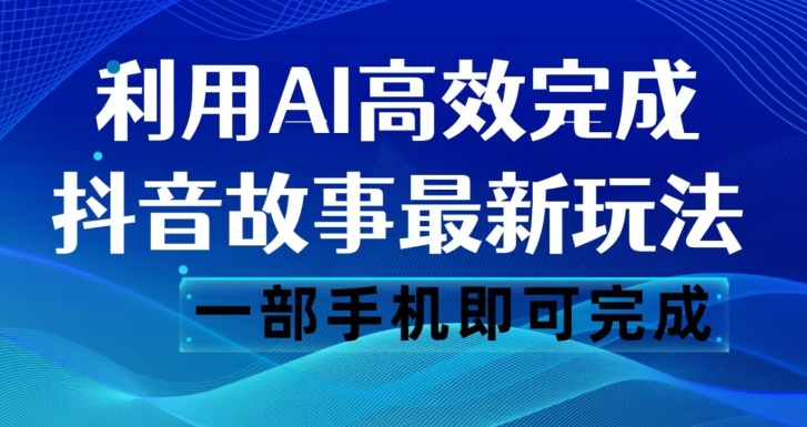 抖音故事最新玩法，通过AI一键生成文案和视频，日收入500一部手机即可完成【揭秘】-副业宝典