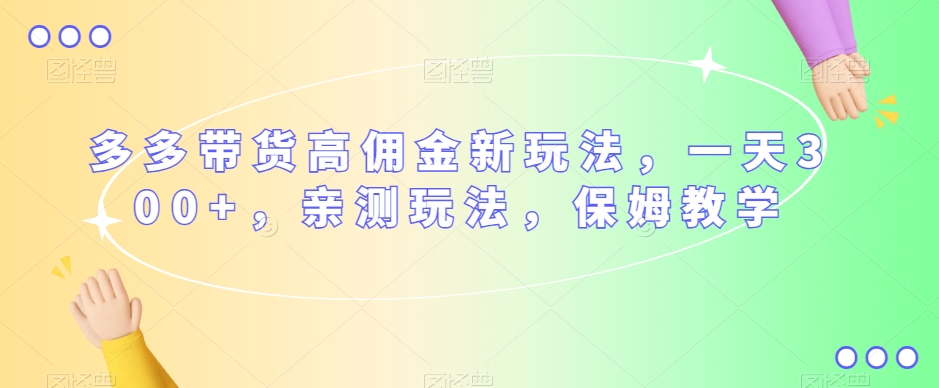 多多带货高佣金新玩法，一天300+，亲测玩法，保姆教学-副业宝典