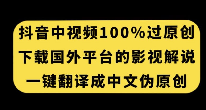 抖音中视频百分百过原创，下载国外平台的电影解说，一键翻译成中文获取收益-副业宝典