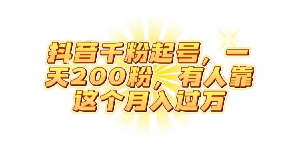 抖音起千粉号，一天200粉，有人靠这个月入过万【揭秘】-副业宝典