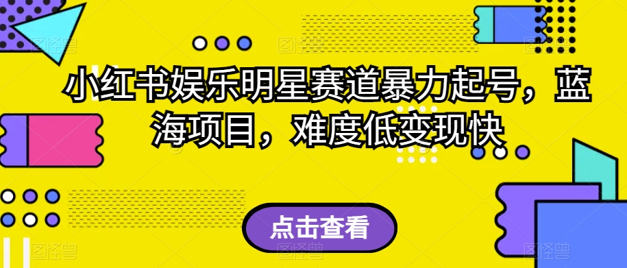 小红书娱乐明星赛道暴力起号，蓝海项目，难度低变现快【揭秘】-副业宝典
