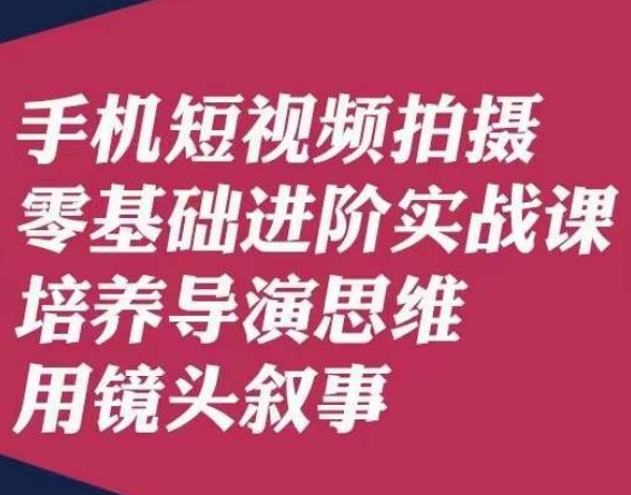 手机短视频拍摄零基础进阶实战课，培养导演思维用镜头叙事唐先生-副业宝典