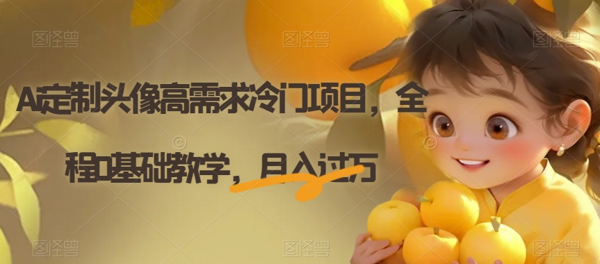 Ai定制头像高需求冷门项目，全程0基础教学，月入过万【揭秘】-副业宝典