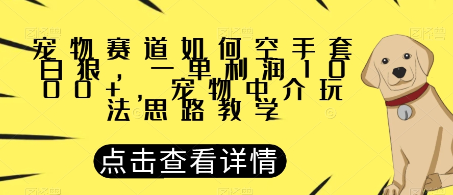 宠物赛道如何空手套白狼，一单利润1000+，宠物中介玩法思路教学【揭秘】-副业宝典