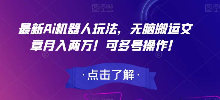 最新Ai机器人玩法，无脑搬运文章月入两万！可多号操作！【揭秘】-副业宝典