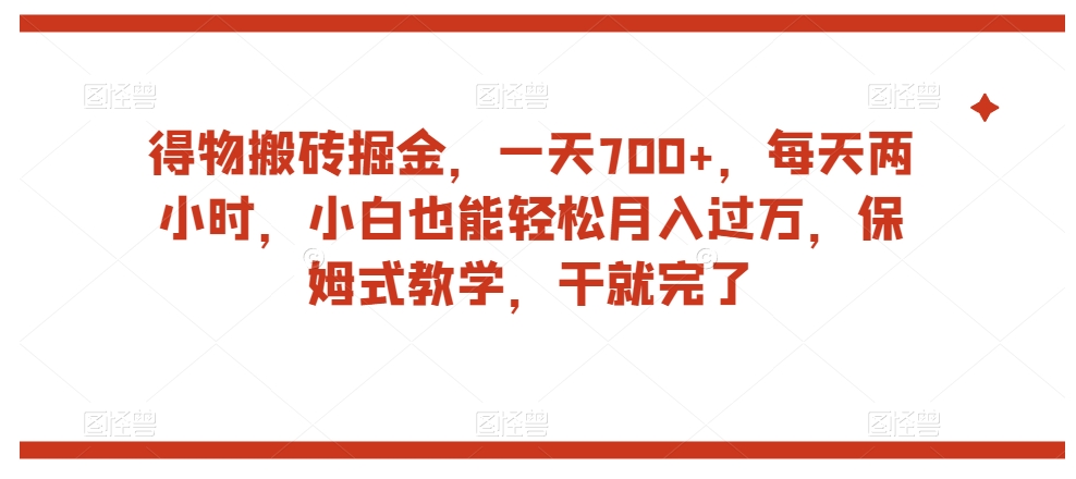 得物搬砖掘金，一天700+，每天两小时，小白也能轻松月入过万，保姆式教学，干就完了-副业宝典