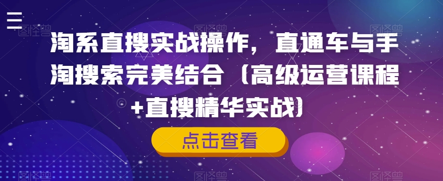 淘系直搜实战操作，直通车与手淘搜索完美结合（高级运营课程+直搜精华实战）-副业宝典