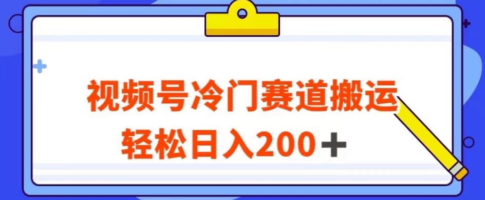 视频号最新冷门赛道搬运玩法，轻松日入200+【揭秘】-副业宝典