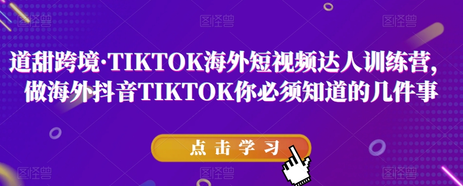 道甜跨境·TIKTOK海外短视频达人训练营，做海外抖音TIKTOK你必须知道的几件事-副业宝典