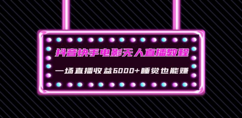 抖音快手电影无人直播教程：一场直播收益6000+睡觉也能赚(教程+软件)【揭秘】-副业宝典