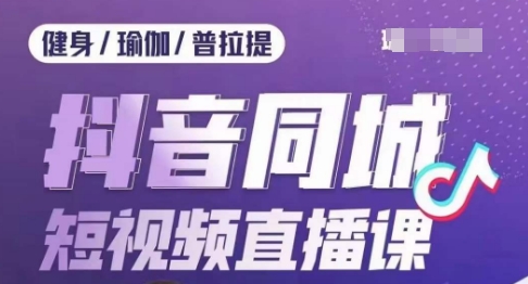 健身行业抖音同城短视频直播课，通过抖音低成本获客提升业绩，门店标准化流程承接流量-副业宝典