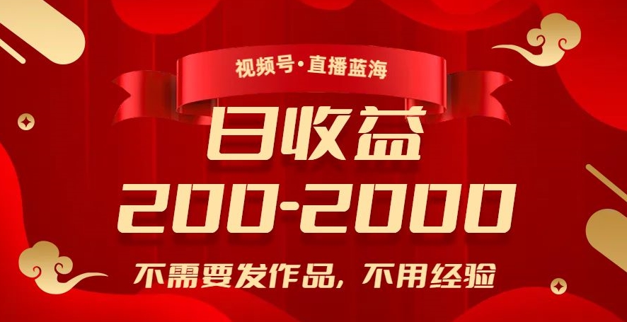 视频号直播蓝海，不需要发作品，不用经验，日入200-2000+【揭秘】-副业宝典