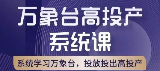 万象台高投产系统课，万象台底层逻辑解析，用多计划、多工具配合，投出高投产-副业宝典
