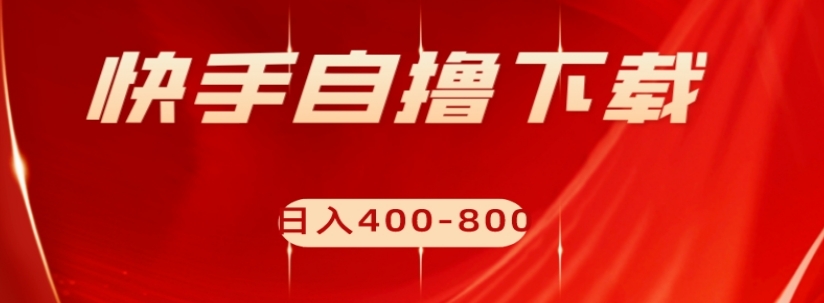 快手自撸下载项目，每天花一个小时，日入400-800【揭秘】-副业宝典