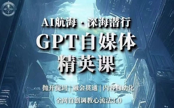 AI航海·深海潜行，GPT自媒体精英课，全网首创调教心流法3.0-副业宝典