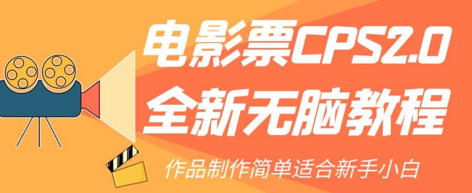 电影票CPS2.0全新无脑教程，作品制作简单适合新手小白-副业宝典