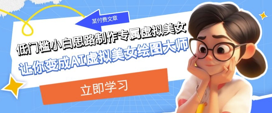 某公众号付费文章：低门槛小白思路制作专属虚拟美女让你变成AI虚拟美女绘图大师-副业宝典