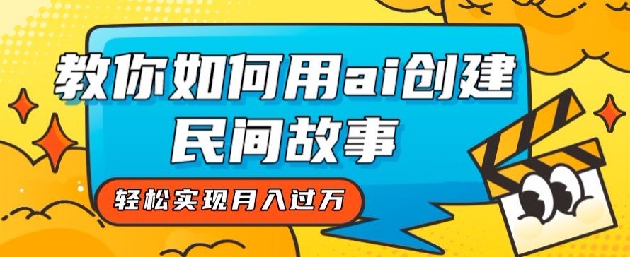 全新思路，教你如何用ai创建民间故事，轻松实现月入过万【揭秘】-副业宝典