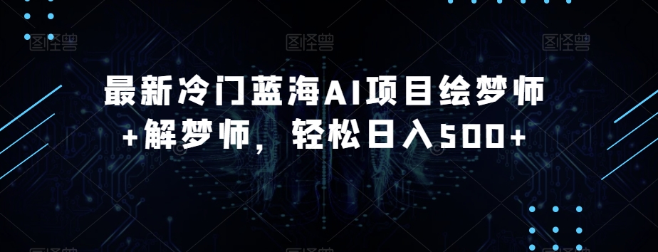 最新冷门蓝海AI项目绘梦师+解梦师，轻松日入500+【揭秘】-副业宝典
