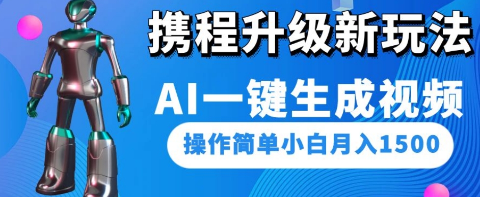 携程升级新玩法AI一键生成视频，操作简单小白月入1500-副业宝典