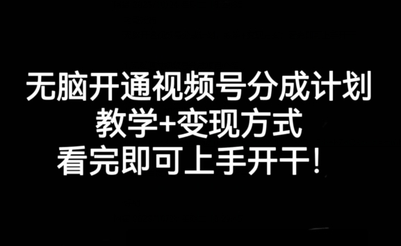 无脑开通视频号分成计划，教学+变现方式，看完即可上手开干!-副业宝典