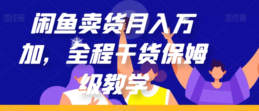 闲鱼卖货月入万加，全程干货保姆级教学【揭秘】-副业宝典