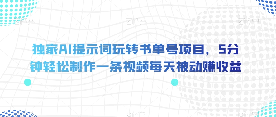 独家AI提示词玩转书单号项目，5分钟轻松制作一条视频每天被动赚收益【揭秘】-副业宝典