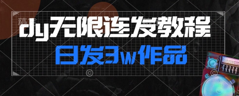首发dy无限连发连怼来了，日发3w作品涨粉30w【仅揭秘】-副业宝典
