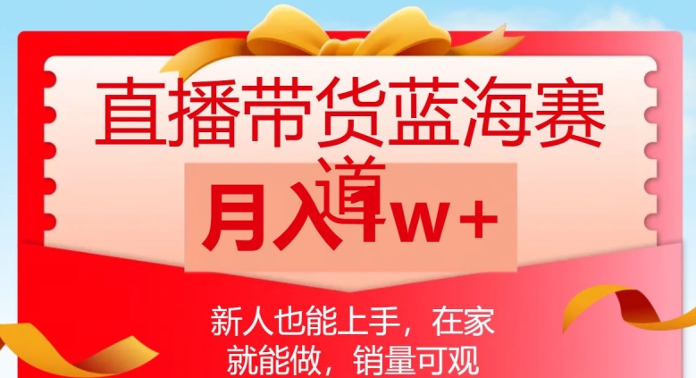 直播带货蓝海赛道，新人也能上手，在家就能做，销量可观，月入1w【揭秘】-副业宝典