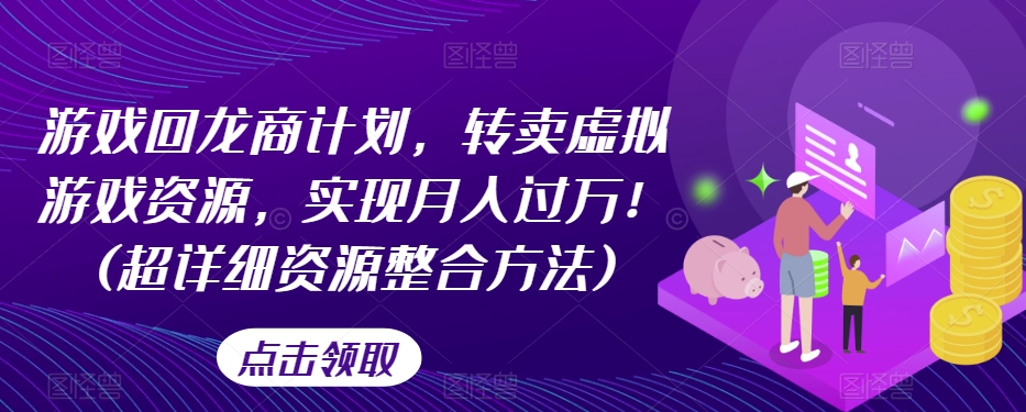游戏回龙商计划，转卖虚拟游戏资源，实现月入过万！(超详细资源整合方法)-副业宝典