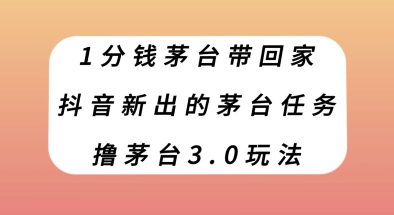1分钱茅台带回家，抖音新出的茅台任务，撸茅台3.0玩法【揭秘】-副业宝典