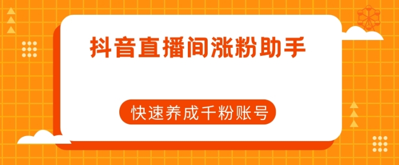 抖音直播间涨粉助手，快速养成千粉账号-副业宝典
