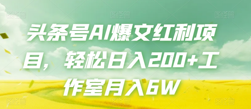 头条号AI爆文红利项目，轻松日入200+工作室月入6W-副业宝典