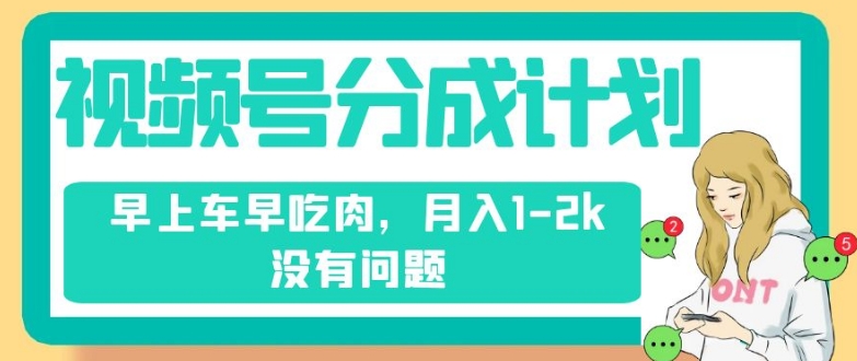 视频号分成计划，纯搬运不需要剪辑去重，早上车早吃肉，月入1-2k没有问题-副业宝典