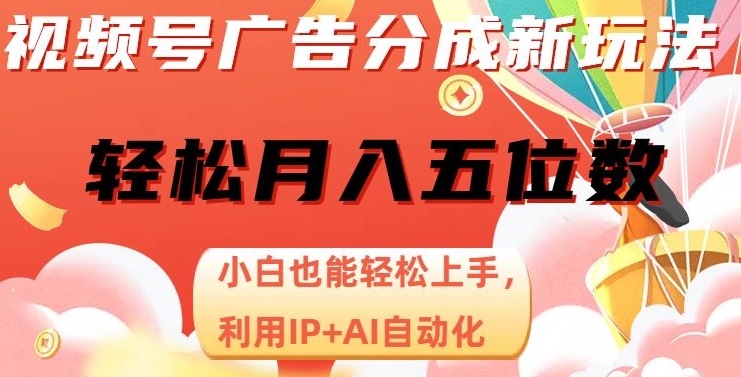 视频号广告分成新玩法，小白也能轻松上手，利用IP+AI自动化，轻松月入五位数【揭秘】-副业宝典