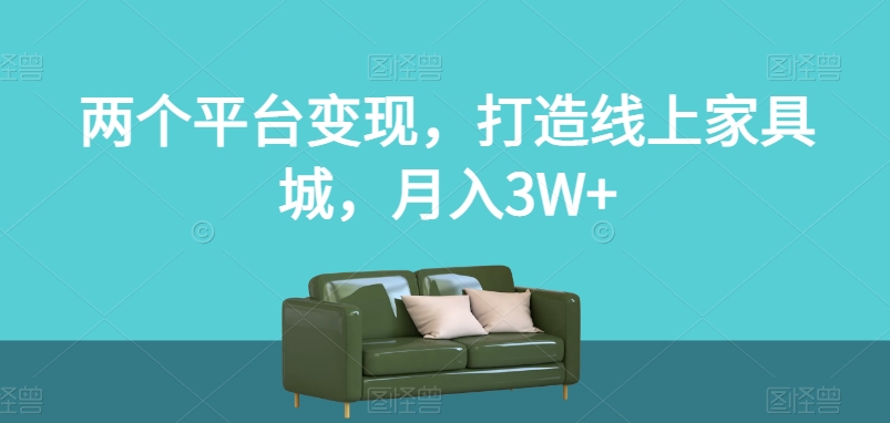 两个平台变现，打造线上家具城，月入3W+【揭秘】-副业宝典