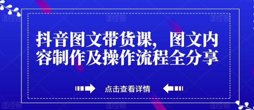 抖音图文带货课，图文内容制作及操作流程全分享-副业宝典