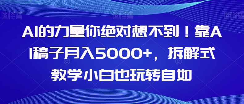 AI的力量你绝对想不到！靠AI稿子月入5000+，拆解式教学小白也玩转自如【揭秘】-副业宝典