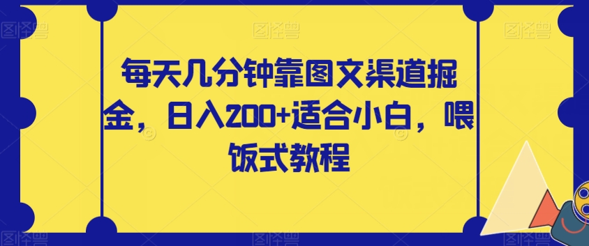 每天几分钟靠图文渠道掘金，日入200+适合小白，喂饭式教程【揭秘】-副业宝典