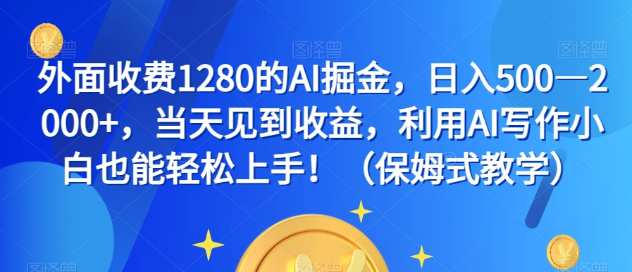 外面收费1280的AI掘金，日入500—2000+，当天见到收益，利用AI写作小白也能轻松上手！（保姆式教学）-副业宝典