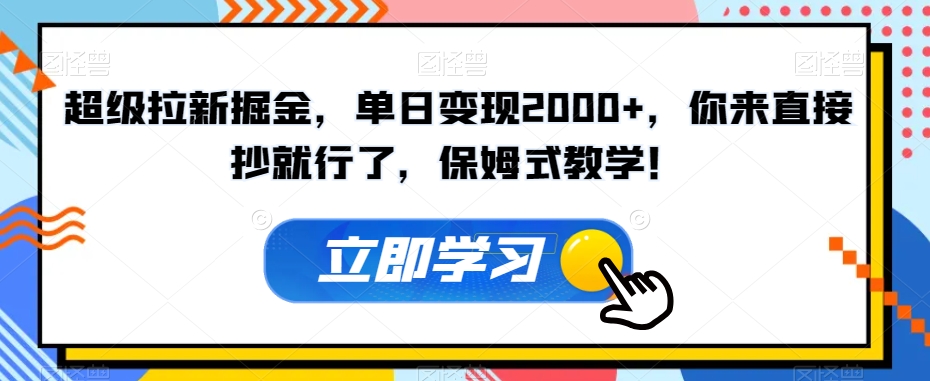 超级拉新掘金，单日变现2000+，你来直接抄就行了，保姆式教学！【揭秘】-副业宝典
