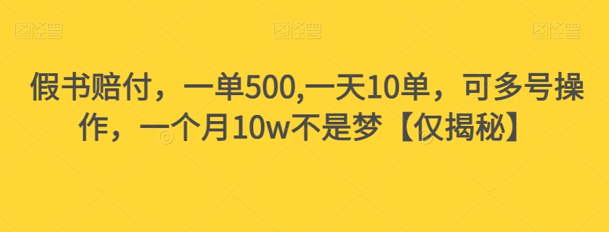 假书赔付，一单500,一天10单，可多号操作，一个月10w不是梦【仅揭秘】-副业宝典
