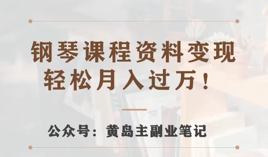 黄岛主·钢琴课程资料变现分享课，视频版一条龙实操玩法分享给你-副业宝典