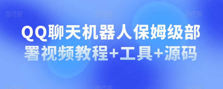 QQ聊天机器人保姆级部署视频教程+工具+源码-副业宝典