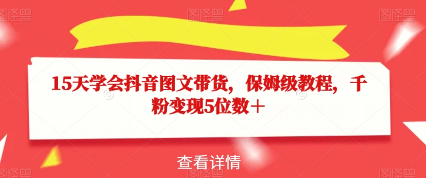 15天学会抖音图文带货，保姆级教程，千粉变现5位数＋-副业宝典